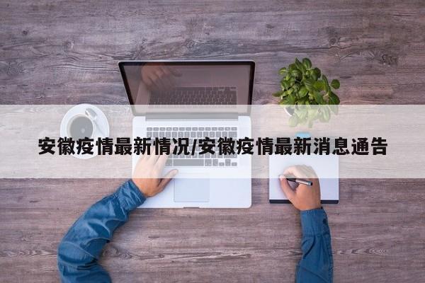 安徽疫情最新情况/安徽疫情最新消息通告
