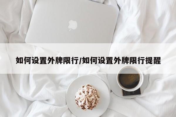 如何设置外牌限行/如何设置外牌限行提醒