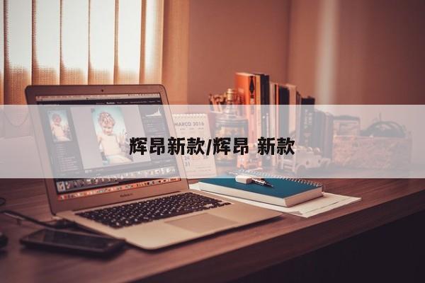 辉昂新款/辉昂 新款