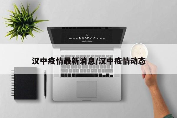 汉中疫情最新消息/汉中疫情动态