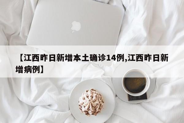 【江西昨日新增本土确诊14例,江西昨日新增病例】