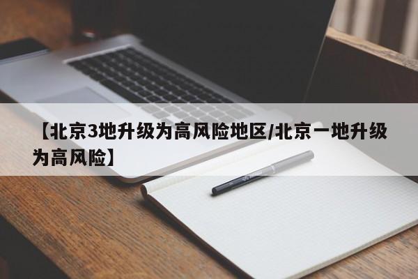 【北京3地升级为高风险地区/北京一地升级为高风险】