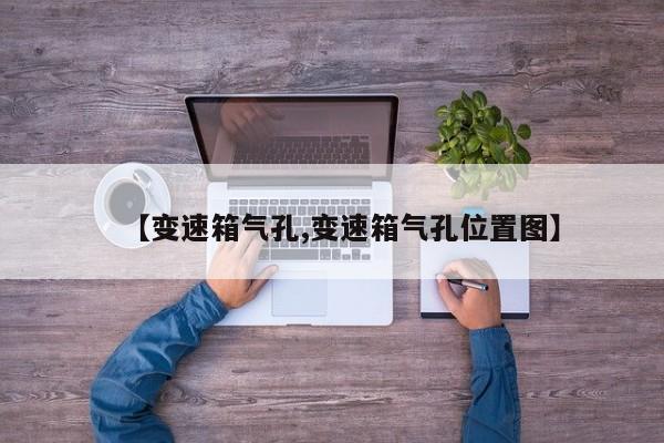 【变速箱气孔,变速箱气孔位置图】