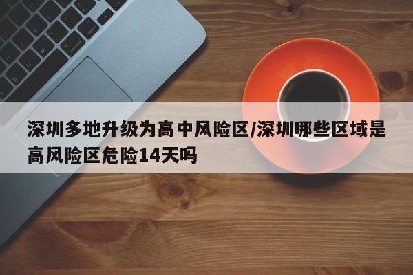 深圳多地升级为高中风险区/深圳哪些区域是高风险区危险14天吗