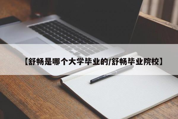 【舒畅是哪个大学毕业的/舒畅毕业院校】