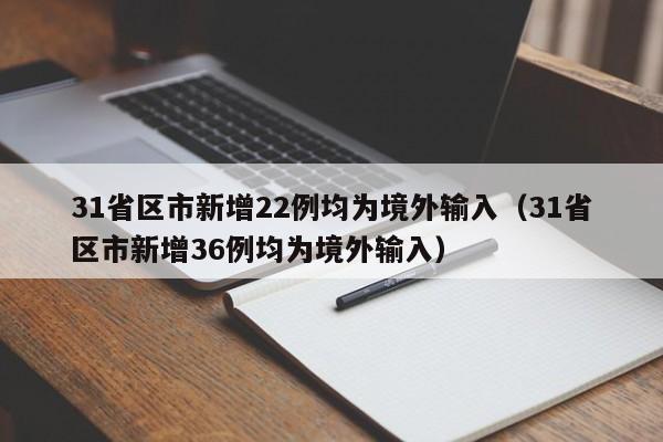 31省区市新增22例均为境外输入(31省区市新增36例均为境外输入)