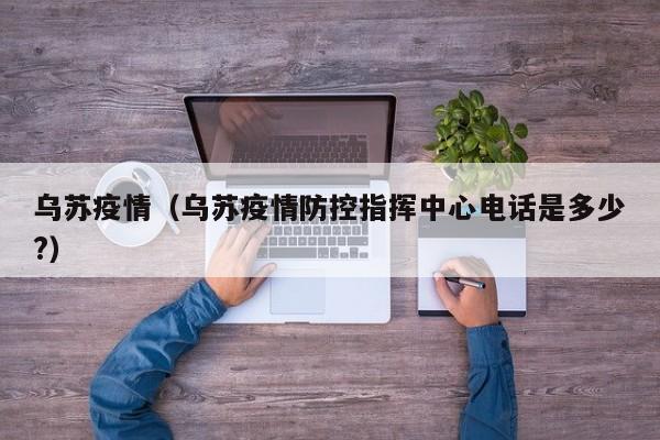 乌苏疫情(乌苏疫情防控指挥中心电话是多少?)