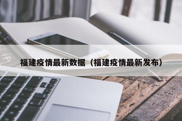 福建疫情最新数据(福建疫情最新发布)