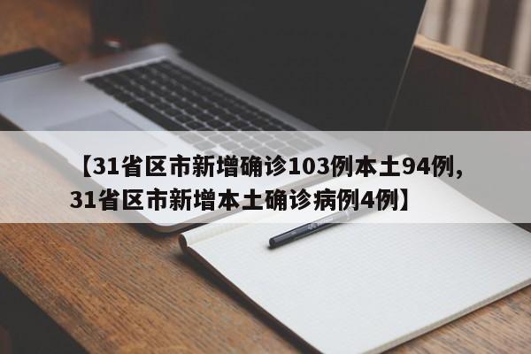 【31省区市新增确诊103例本土94例,31省区市新增本土确诊病例4例】