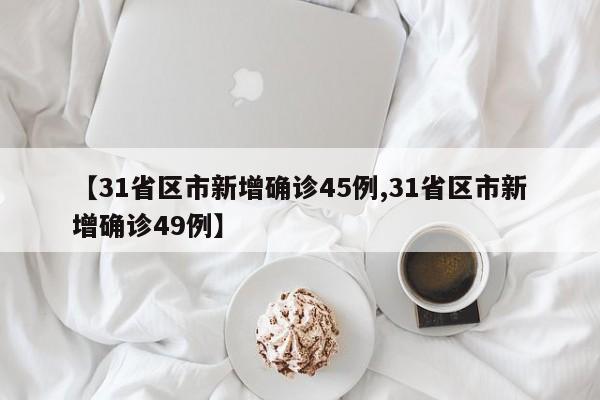 【31省区市新增确诊45例,31省区市新增确诊49例】
