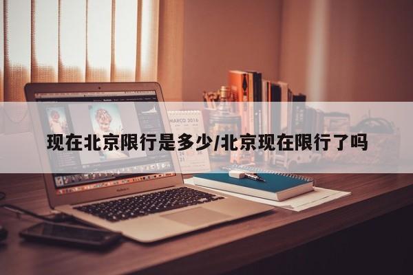 现在北京限行是多少/北京现在限行了吗