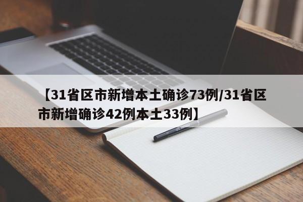 【31省区市新增本土确诊73例/31省区市新增确诊42例本土33例】