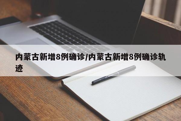 内蒙古新增8例确诊/内蒙古新增8例确诊轨迹