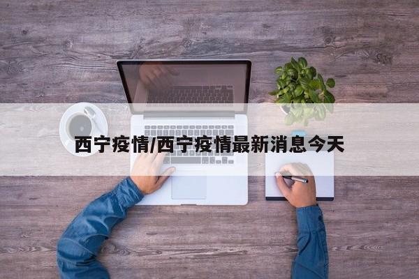 西宁疫情/西宁疫情最新消息今天