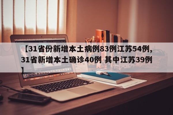 【31省份新增本土病例83例江苏54例,31省新增本土确诊40例 其中江苏39例】