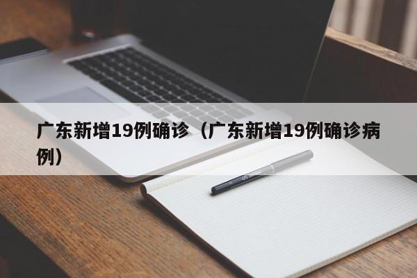 广东新增19例确诊（广东新增19例确诊病例）
