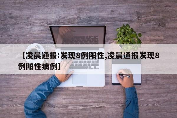 【凌晨通报:发现8例阳性,凌晨通报发现8例阳性病例】