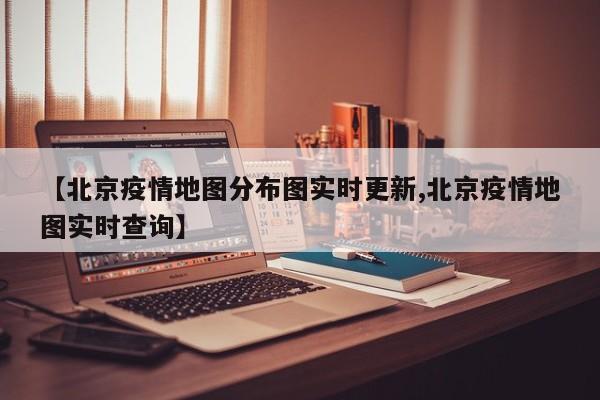 【北京疫情地图分布图实时更新,北京疫情地图实时查询】