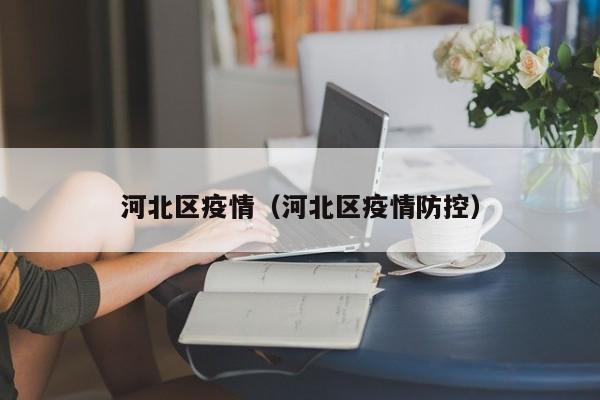河北区疫情（河北区疫情防控）