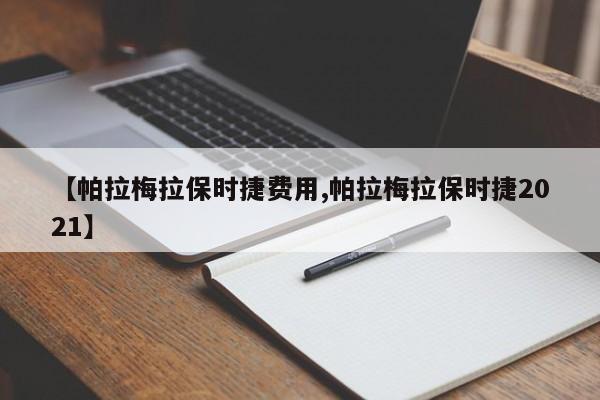 【帕拉梅拉保时捷费用,帕拉梅拉保时捷2021】
