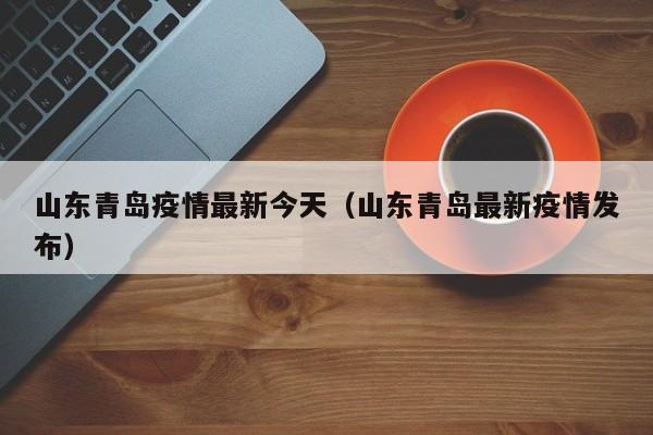 山东青岛疫情最新今天（山东青岛最新疫情发布）