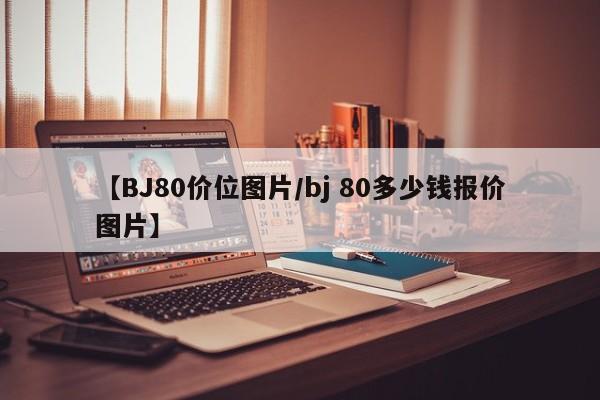【BJ80价位图片/bj 80多少钱报价图片】