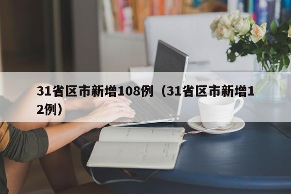31省区市新增108例（31省区市新增12例）