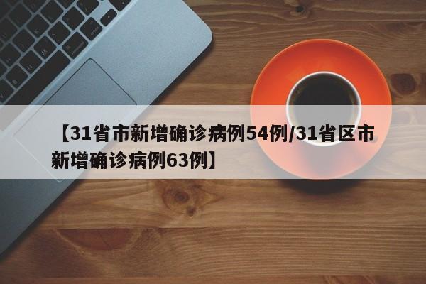 【31省市新增确诊病例54例/31省区市新增确诊病例63例】