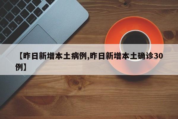 【昨日新增本土病例,昨日新增本土确诊30例】