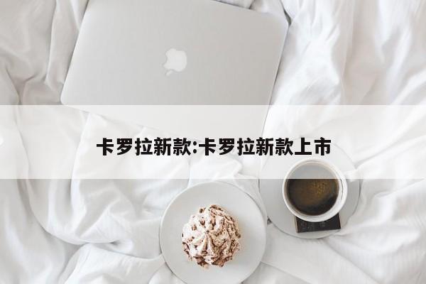 卡罗拉新款:卡罗拉新款上市