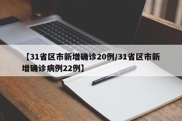 【31省区市新增确诊20例/31省区市新增确诊病例22例】