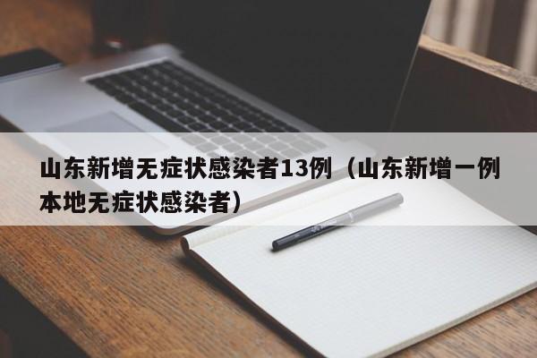 山东新增无症状感染者13例（山东新增一例本地无症状感染者）