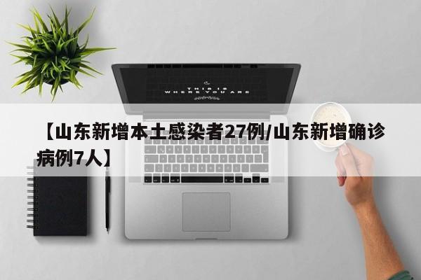 【山东新增本土感染者27例/山东新增确诊病例7人】