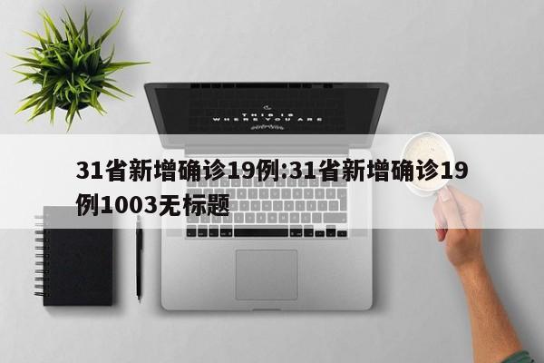 31省新增确诊19例:31省新增确诊19例1003无标题