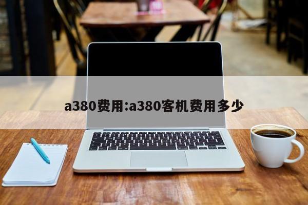 a380费用:a380客机费用多少