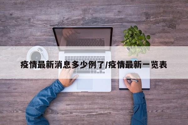 疫情最新消息多少例了/疫情最新一览表
