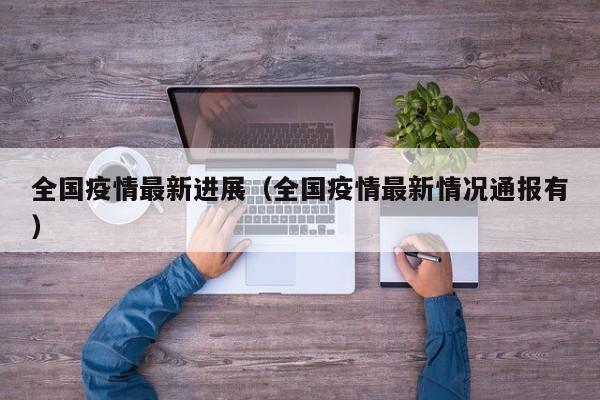 全国疫情最新进展(全国疫情最新情况通报有)
