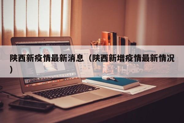 陕西新疫情最新消息(陕西新增疫情最新情况)